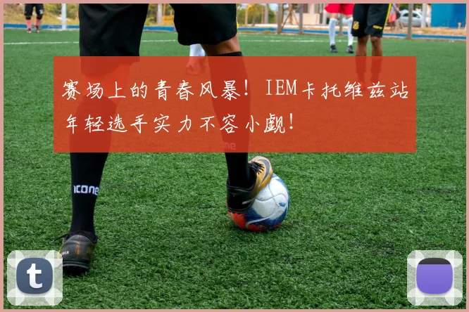 赛场上的青春风暴！IEM卡托维兹站年轻选手实力不容小觑！