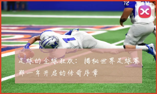足球的全球狂欢:揭秘世界足球赛那一年开启的传奇序章