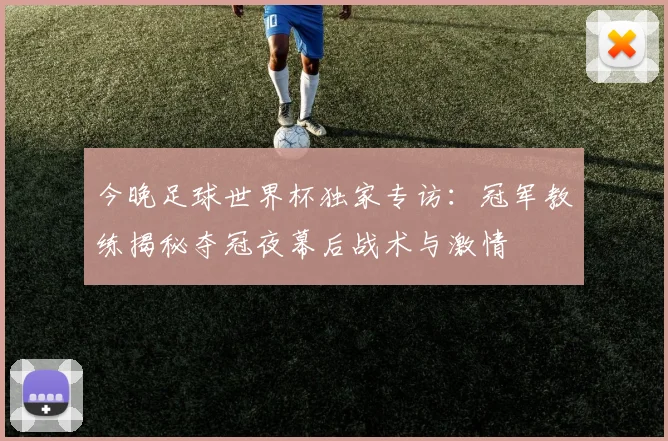 今晚足球世界杯独家专访:冠军教练揭秘夺冠夜幕后战术与激情