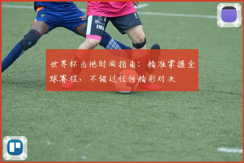 世界杯当地时间指南:精准掌握全球赛程,不错过任何精彩对决