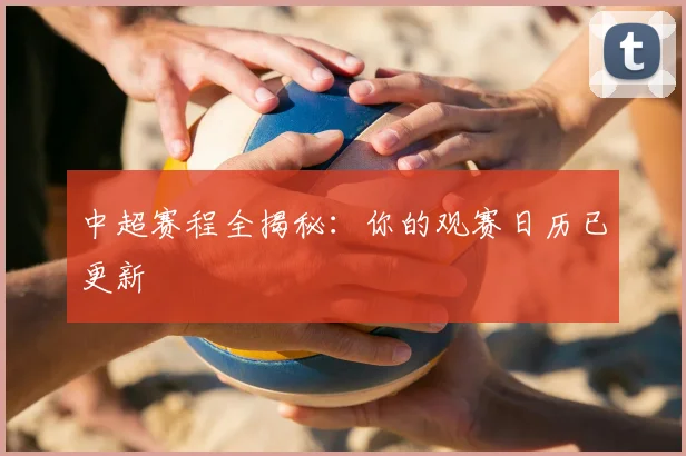 中超赛程全揭秘：你的观赛日历已更新