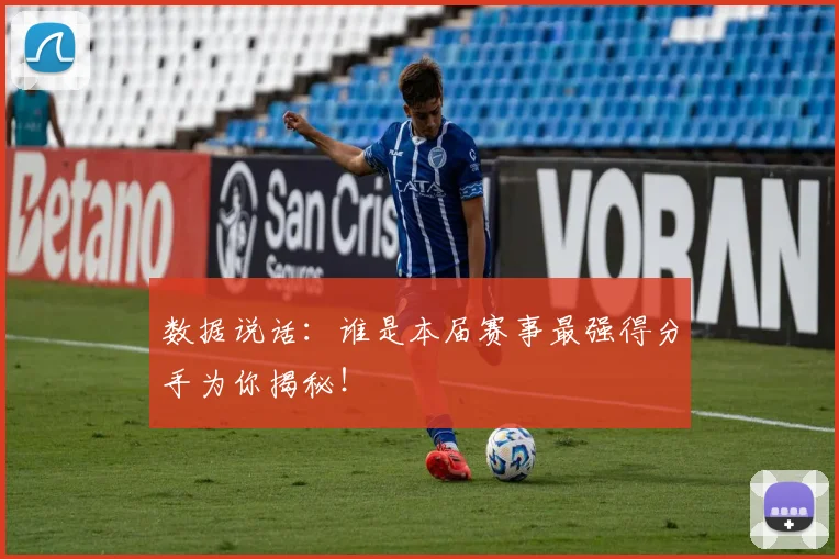数据说话:谁是本届赛事最强得分手为你揭秘!