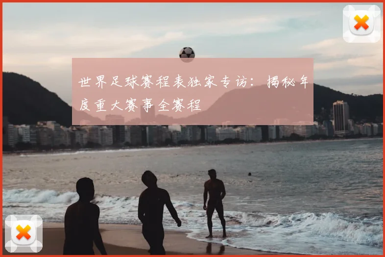 世界足球赛程表独家专访:揭秘年度重大赛事全赛程