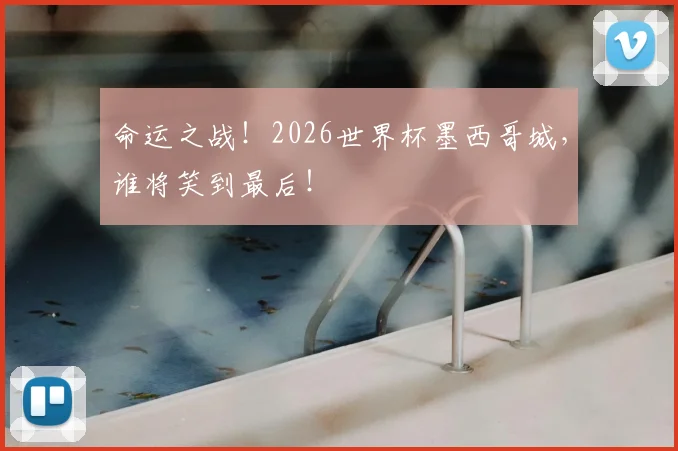 命运之战!2026世界杯墨西哥城,谁将笑到最后!