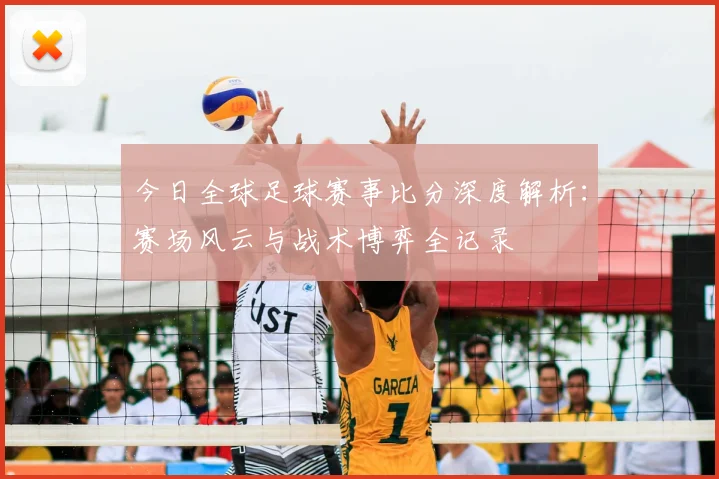 今日全球足球赛事比分深度解析:赛场风云与战术博弈全记录