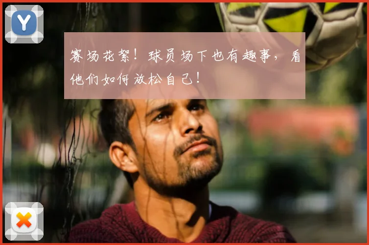 赛场花絮!球员场下也有趣事,看他们如何放松自己!