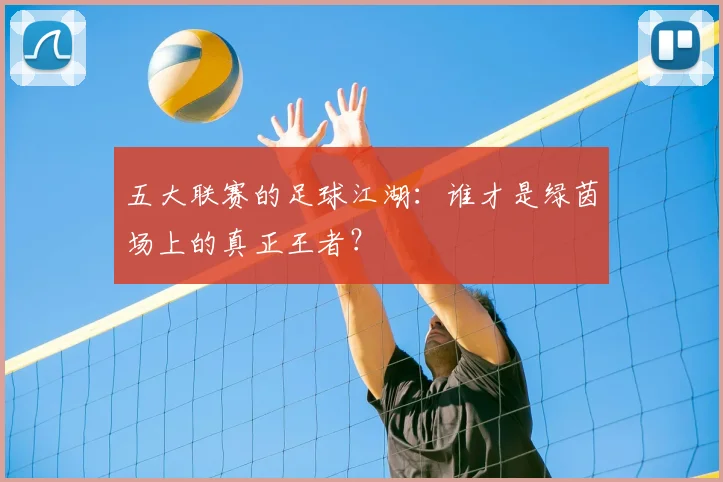 五大联赛的足球江湖:谁才是绿茵场上的真正王者?