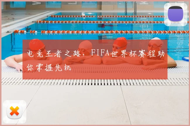 电竞王者之路，FIFA世界杯赛程助你掌握先机